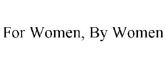 FOR WOMEN, BY WOMEN