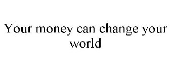 YOUR MONEY CAN CHANGE YOUR WORLD