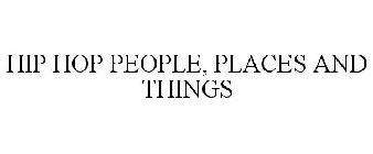 HIP HOP PEOPLE, PLACES AND THINGS