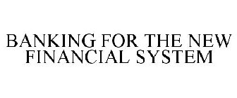 BANKING FOR THE NEW FINANCIAL SYSTEM