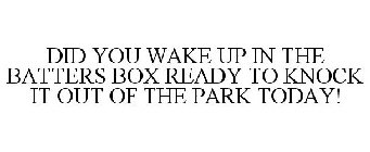 DID YOU WAKE UP IN THE BATTERS BOX READY TO KNOCK IT OUT OF THE PARK TODAY!