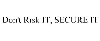 DON'T RISK IT, SECURE IT