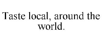 TASTE LOCAL, AROUND THE WORLD.