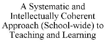 A SYSTEMATIC AND INTELLECTUALLY COHERENT APPROACH (SCHOOL-WIDE) TO TEACHING AND LEARNING