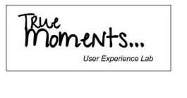 TRUE MOMENTS...USER EXPERIENCE LAB