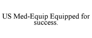 US MED-EQUIP EQUIPPED FOR SUCCESS.