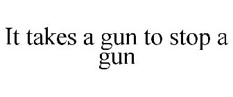 IT TAKES A GUN TO STOP A GUN