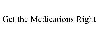 GET THE MEDICATIONS RIGHT