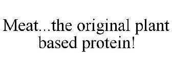 MEAT...THE ORIGINAL PLANT BASED PROTEIN!