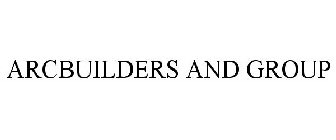 ARCBUILDERS AND GROUP