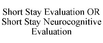 SHORT STAY EVALUATION OR SHORT STAY NEUROCOGNITIVE EVALUATION