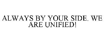 ALWAYS BY YOUR SIDE. WE ARE UNIFIED!