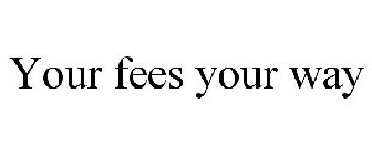YOUR FEES YOUR WAY