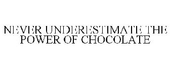 NEVER UNDERESTIMATE THE POWER OF CHOCOLATE