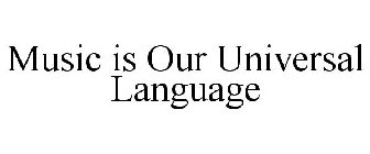 MUSIC IS OUR UNIVERSAL LANGUAGE