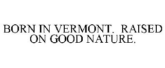 BORN IN VERMONT. RAISED ON GOOD NATURE.