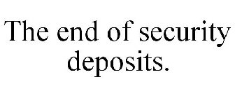 THE END OF SECURITY DEPOSITS.