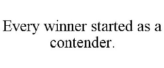 EVERY WINNER STARTED AS A CONTENDER.