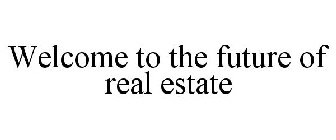 WELCOME TO THE FUTURE OF REAL ESTATE