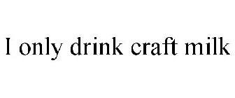 I ONLY DRINK CRAFT MILK