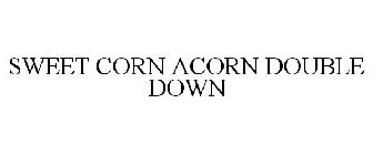 SWEET CORN ACORN DOUBLE DOWN