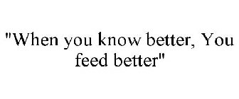 WHEN YOU KNOW BETTER, YOU FEED BETTER