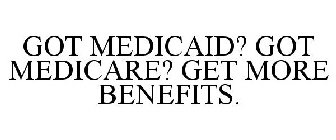 GOT MEDICAID? GOT MEDICARE? GET MORE BENEFITS.