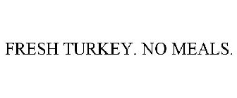 FRESH TURKEY. NO MEALS.