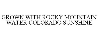 GROWN WITH ROCKY MOUNTAIN WATER COLORADO SUNSHINE