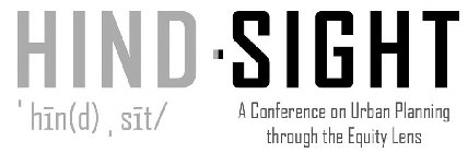 HIND-SIGHT ' HIN(D) , SIT/ A CONFERENCE ON URBAN PLANNING THROUGH THE EQUITY LENS