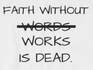 FAITH WITHOUT WORDS WORKS IS DEAD.