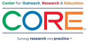 CORE CENTER FOR OUTREACH, RESEARCH & EDUCATION TURNING RESEARCH INTO PRACTICE.