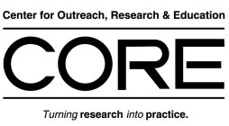 CORE CENTER FOR OUTREACH, RESEARCH & EDUCATION TURNING RESEARCH INTO PRACTICE.