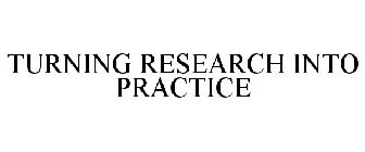 TURNING RESEARCH INTO PRACTICE