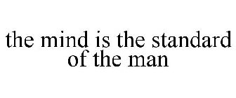 THE MIND IS THE STANDARD OF THE MAN