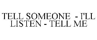 TELL SOMEONE  I'LL LISTEN  TELL ME
