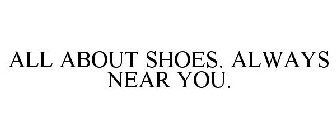 ALL ABOUT SHOES. ALWAYS NEAR YOU.