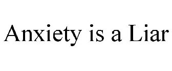 ANXIETY IS A LIAR