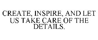CREATE, INSPIRE, AND LET US TAKE CARE OF THE DETAILS.
