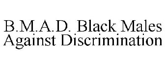 B.M.A.D. BLACK MALES AGAINST DISCRIMINATION