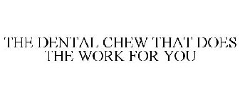 THE DENTAL CHEW THAT DOES THE WORK FOR YOU