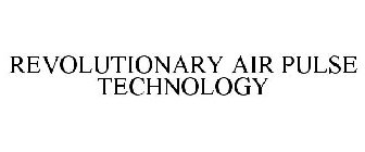 REVOLUTIONARY AIR PULSE TECHNOLOGY