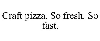 CRAFT PIZZA. SO FRESH. SO FAST.
