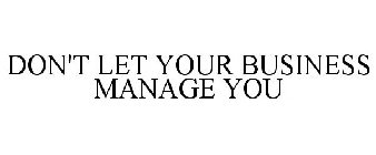 DON'T LET YOUR BUSINESS MANAGE YOU