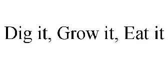 DIG IT, GROW IT, EAT IT