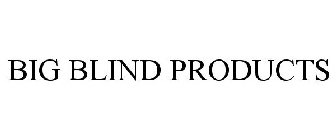 BIG BLIND PRODUCTS