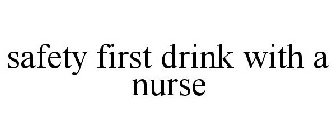 SAFETY FIRST DRINK WITH A NURSE