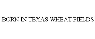 BORN IN TEXAS WHEAT FIELDS