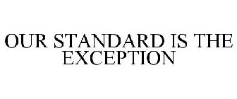 OUR STANDARD IS THE EXCEPTION