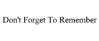 DON'T FORGET TO REMEMBER